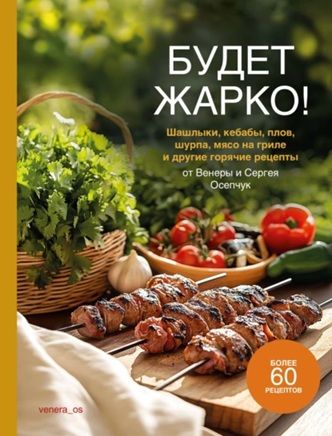 Будет жарко! Шашлыки, кебабы, плов, шурпа, мясо на гриле и другие горячие рецепты [Венера Осепчук, Сергей Осепчук]