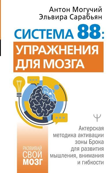 Система 88: упражнения для мозга. Актерская методика активации зоны Брока для развития мышления, внимания и гибкости [Эльвира Сарабьян, Антон Могучий]