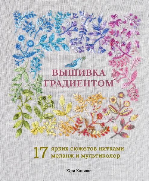Вышивка градиентом. 17 ярких сюжетов нитками меланж и мультиколор [Юри Кониши]