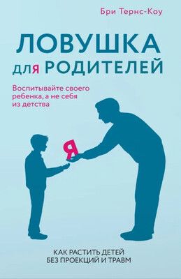 Ловушка для родителей. Как растить детей без проекций и травм [Тернс-Коу Бри]