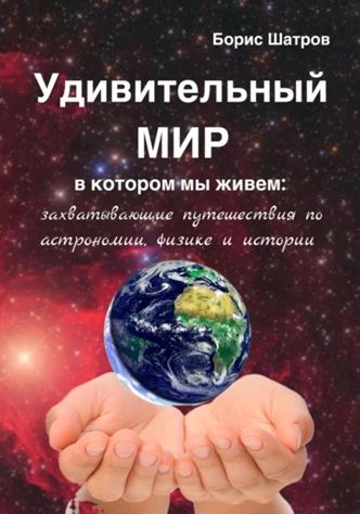 Удивительный мир, в котором мы живем: захватывающие путешествия по астрономии, физике и истории [Борис Шатров]