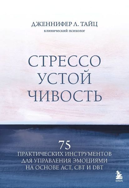 Стрессоустойчивость. 75 практических инструментов для управления эмоциями на основе АСТ, CBT и DBT [Дженнифер Л. Тайц]