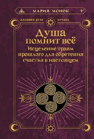 Душа помнит всё. Исцеление травм прошлого для обретения счастья в настоящем [Мария Монок]