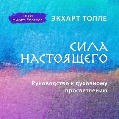 [Аудиокнига] Сила настоящего. Руководство к духовному просветлению (в новой озвучке от Никиты Ефремова) [Экхарт Толле]
