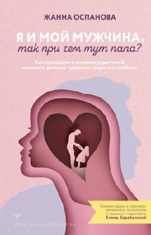 Я и мой мужчина. Так при чем тут папа? Как преодолеть влияние родителей, исцелить детские травмы и сохранить любовь [Жанна Оспанова]