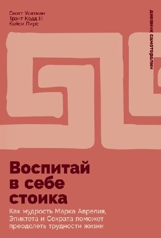 Воспитай в себе стоика: Как мудрость Марка Аврелия, Эпиктета и Сократа поможет преодолеть трудности жизни [Трэнт Кодд III,Скотт Уолтман]