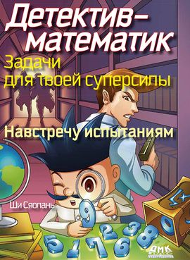 [ДМК] Детектив-математик. Задачи для твоей суперсилы. Навстречу испытаниям [Ши Сяолань]