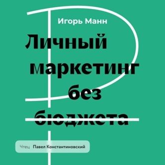 [Аудиокнига] Личный маркетинг без бюджета. Пошаговое практическое руководство по превращению в высокооплачиваемого профессионала [Игорь Манн]