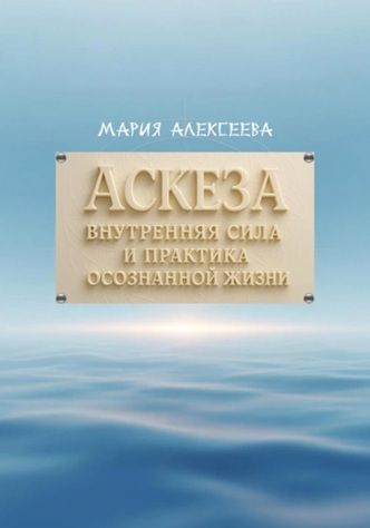 Аскеза: внутренняя сила и практика осознанной жизни [Мария Алексеева]