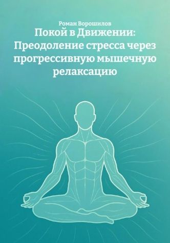 Покой в Движении: Преодоление стресса через прогрессивную мышечную релаксацию + Нейрофитнес: Как мышление и тело формируют жизнь [Роман Ворошилов]