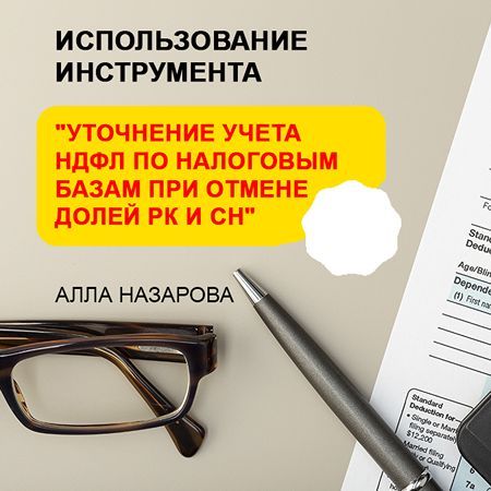 Использование инструмента "Уточнение учета НДФЛ по налоговым базам при отмене долей РК и СН" [Алла Назарова]
