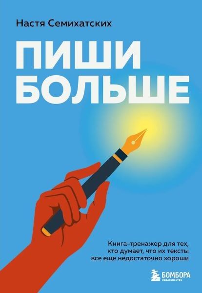 Пиши больше. Книга-тренажер для тех, кто думает, что их тексты все еще недостаточно хороши [Анастасия Семихатских]