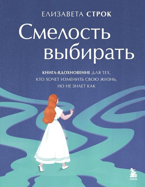 Смелость выбирать. Книга-вдохновение для тех, кто хочет изменить свою жизнь, но не знает как [Елизавета Строк]