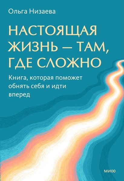 [МИФ] Настоящая жизнь — там, где сложно. Книга, которая поможет обнять себя и идти вперед [Ольга Низаева]