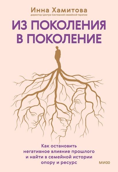 [МИФ] Из поколения в поколение. Как остановить негативное влияние прошлого и найти в семейной истории опору и ресурс [Инна Хамитова]