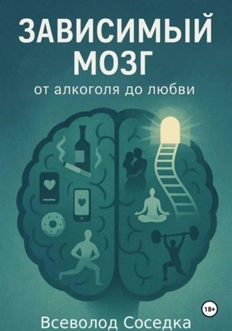 Зависимый мозг: от алкоголя до любви [Всеволод Соседка]