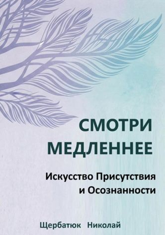 Смотри Медленнее: Искусство Присутствия и Осознанности [Николай Щербатюк]