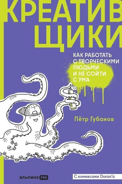 Креативщики: Как работать с творческими людьми и не сойти с ума [Пётр Губанов]