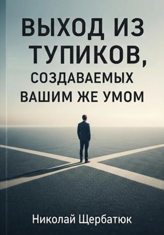Выход из тупиков, создаваемых вашим же умом [Николай Щербатюк]
