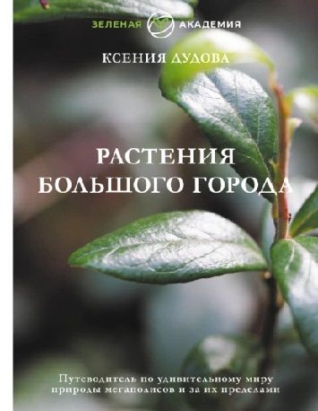 Растения большого города. Путеводитель по удивительному миру природы мегаполисов и за их пределами [Ксения Дудова]