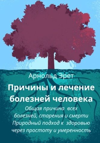Причины и лечение болезней человека [Арнольд Эрет] + Загляни внутрь себя. Путь к исцелению через психосоматику [Егор Ткеллетни]