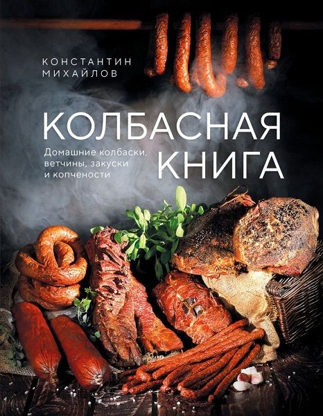 Колбасная книга. Домашние колбаски, ветчины, закуски и копчености [Константин Михайлов]