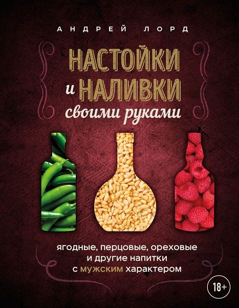 Настойки и наливки своими руками. Ягодные, перцовые, ореховые и другие [Андрей Лорд]