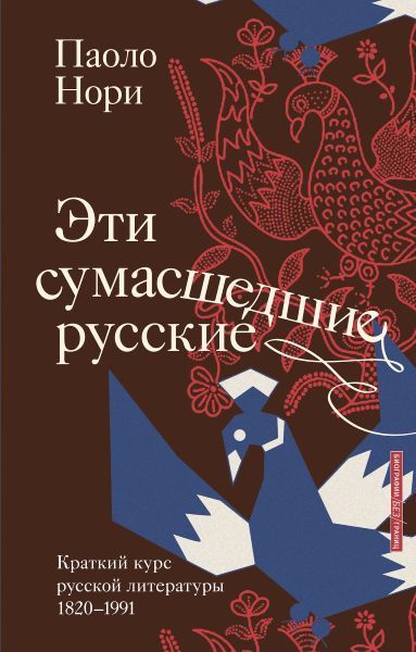 Эти сумасшедшие русские. Краткий курс русской литературы 1820-1991 [Паоло Нори]