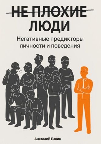 Не плохие люди. Негативные предикторы личности и поведения [Анатолий Павин]