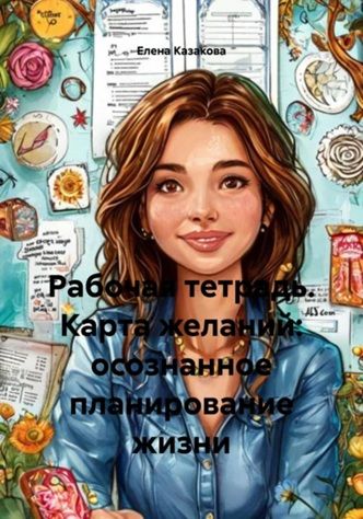 Рабочая тетрадь. Карта желаний: осознанное планирование жизни [Елена Казакова]