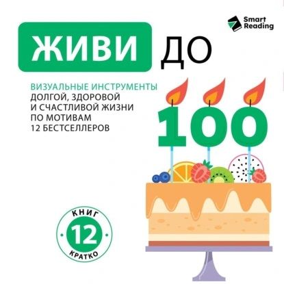 [Аудиокнига] Живи до ста! Визуальные инструменты долгой, здоровой и счастливой жизни. По мотивам 12 бестселлеров [Smart Reading]