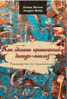 Как сделать критический дискурс-анализ. Руководство по применению [Дэвид Мачин, Андреа Майр]