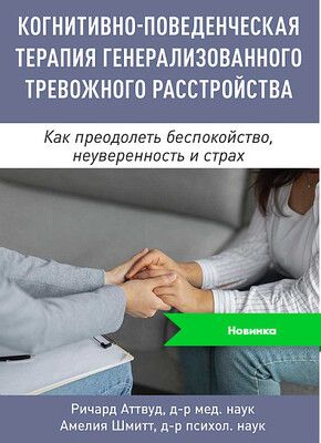 Когнитивно-поведенческая терапия генерализованного тревожного расстройства. Как преодолеть беспокойство [Диалектика] [Ричард Аттвуд, Амелия Шмитт]