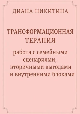 Трансформационная терапия: работа с семейными сценариями, вторичными выгодами и внутренними блоками [Диана Никитина]