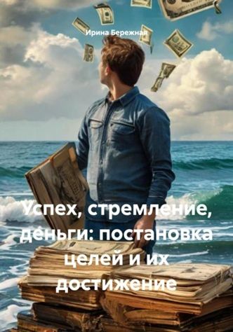 Успех, стремление, деньги: постановка целей и их достижение [Ирина Бережная]