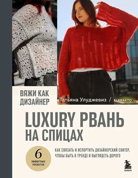 Вяжи как дизайнер. Luxury рвань на спицах. Как связать и испортить дизайнерский свитер, чтобы быть в тренде и выглядеть дорого [Татьяна Улуджевиз]