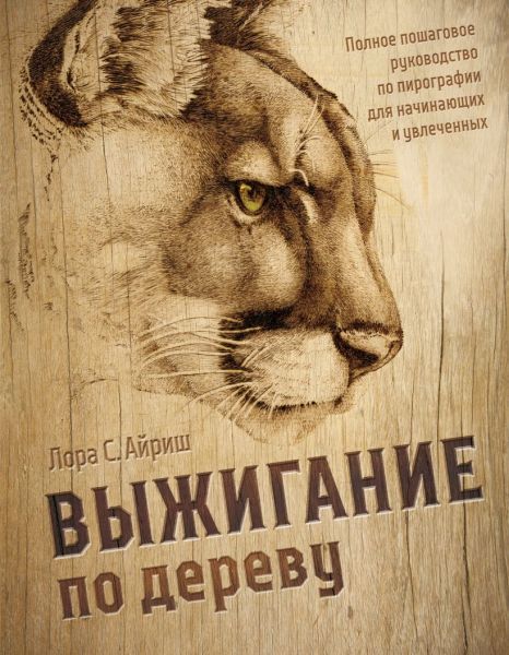 Выжигание по дереву. Полное пошаговое руководство по пирографии для начинающих и увлеченных [Лора С. Айриш]