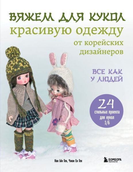 Вяжем для кукол красивую одежду от корейских дизайнеров. Все как у людей. 24 стильных проекта для кукол 1/6 [Кон Ын Ген, Чжон Ен Ген]