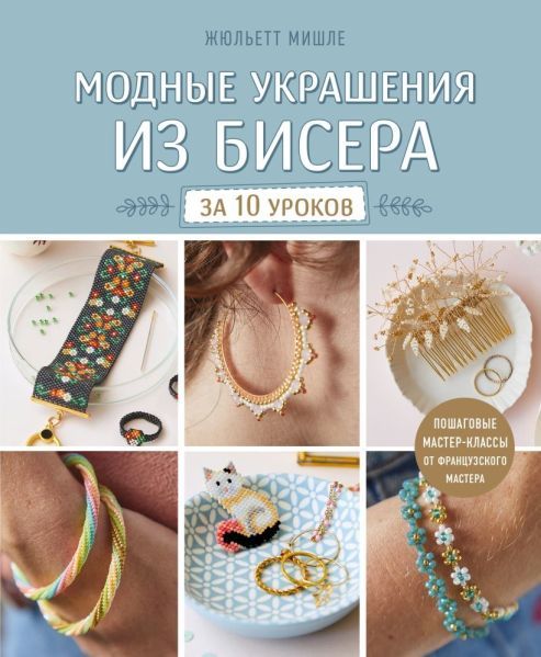 Модные украшения из бисера за 10 уроков. Пошаговые мастер-классы от французского мастера [Жюльетт Мишле]