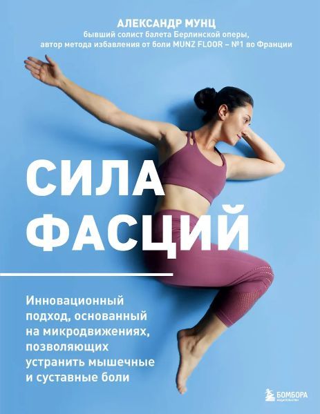Сила фасций. Инновационный подход, основанный на микродвижениях, позволяющих устранить мышечные и суставные боли [Александр Мунц]