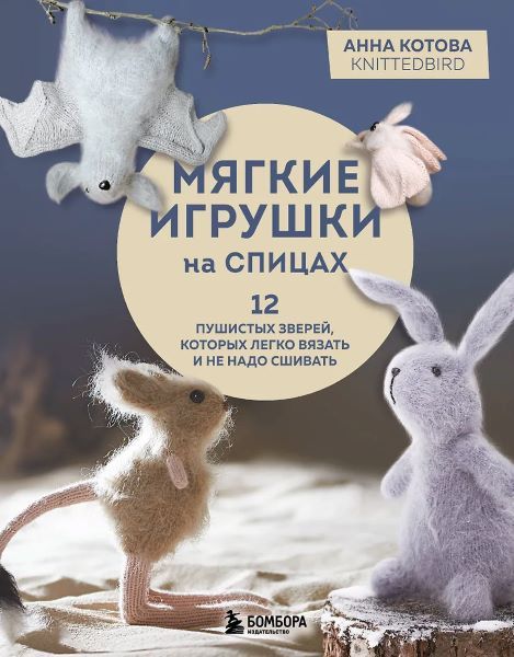Мягкие игрушки на спицах. 12 пушистых зверей, которых легко вязать и не надо сшивать [Анна Котова]