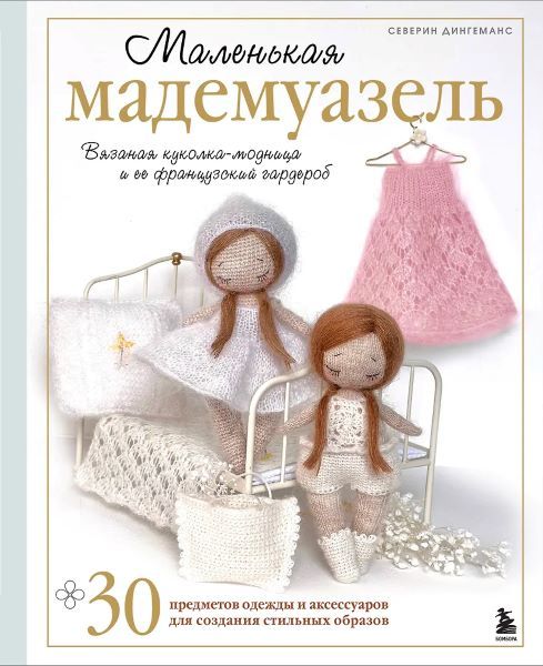 Маленькая мадемуазель. Вязаная куколка-модница и ее французский гардероб [Северин Дингеманс]