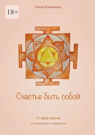 Счастье быть собой. 12 сфер жизни: от рождения к мудрости [Инна Лукиянова]