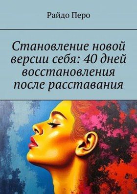 Становление новой версии себя: 40 дней восстановления после расставания [Райдо Перо]