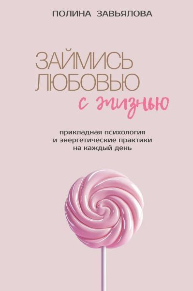 Займись любовью с жизнью. Прикладная психология и энергетические практики на каждый день [Полина Завьялова]