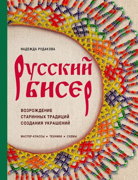 Русский бисер. Возрождение старинных традиций создания украшений. Техники, схемы, мастер-классы [Надежда Рудакова]