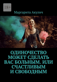 Одиночество может сделать вас больным. Или счастливым и свободным [Маргарита Акулич]