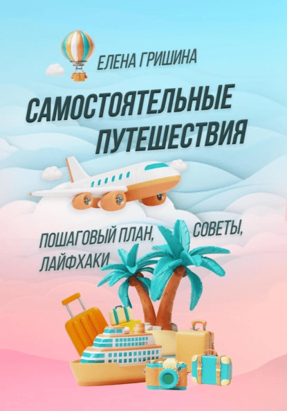 Самостоятельные путешествия. Пошаговый план, советы, лайфхаки [Елена Гришина]