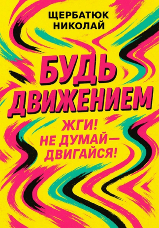 Будь движением. Жги! Не думай – двигайся! [Николай Щербатюк]