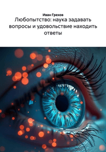 Любопытство: наука задавать вопросы и удовольствие находить ответы [Иван Грехов]